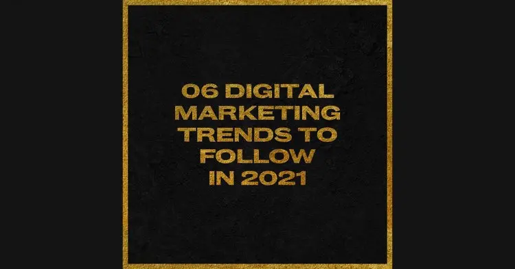 Top 6 Digital Marketing Trends To Follow In 2021