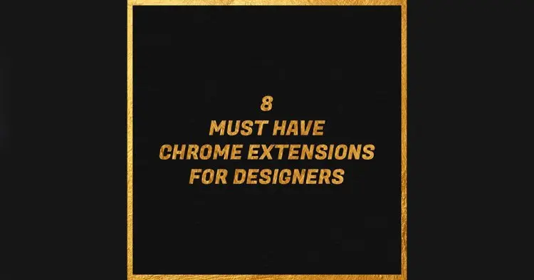 8 Must Have Chrome Extensions For Designers