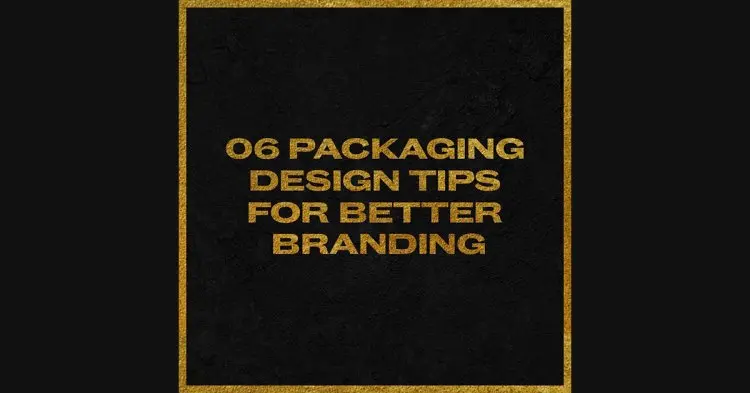 06 Packaging Design Tips Lasts For Better Branding.