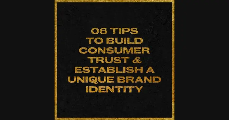 06 Tips That Will Help You Build Consumer Trust & Help Setting Up A Unique Brand Identity.