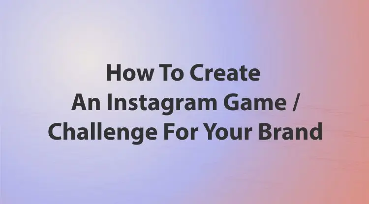 How To Create An Instagram Game Or Challenge For Your Brand