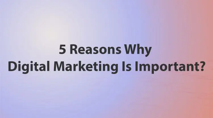 5 Reasons Why Digital Marketing Is Important