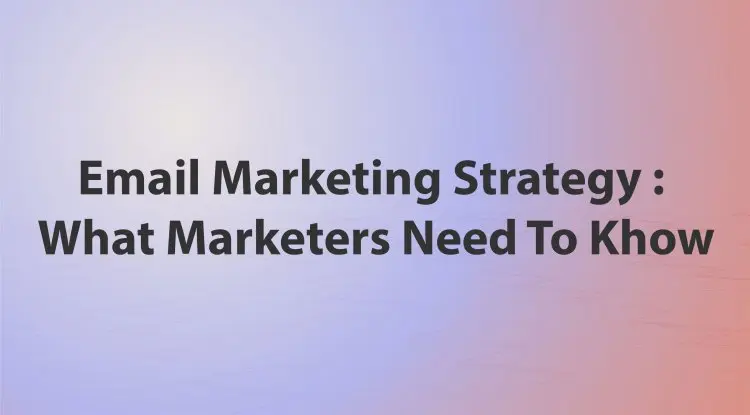 Email Marketing Strategy  : What Marketers Need To Khow