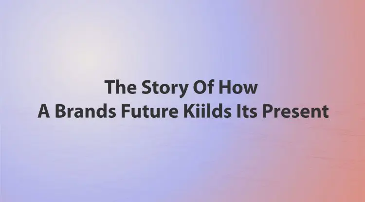 The Story Of How A Brands Future Kiilds Its Present